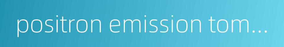 positron emission tomography的同义词