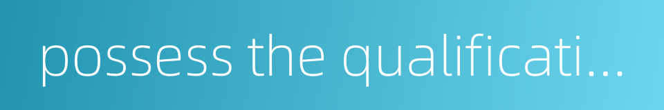 possess the qualification的同义词