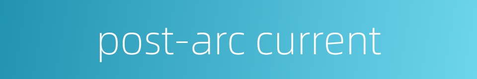 post-arc current的同义词