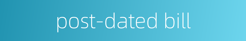 post-dated bill的同义词
