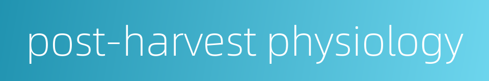 post-harvest physiology的同义词