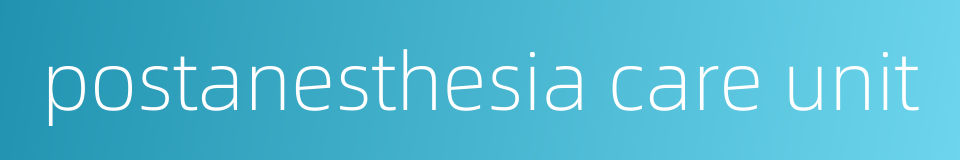 postanesthesia care unit的同义词