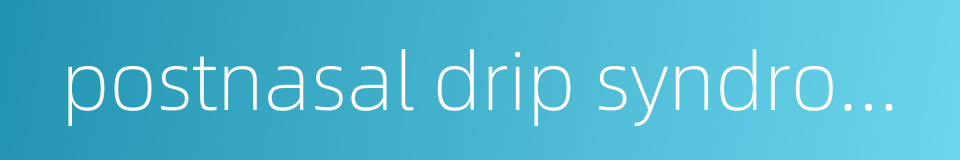 postnasal drip syndrome的同义词