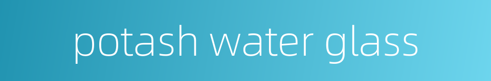 potash water glass的同义词