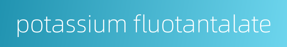 potassium fluotantalate的同义词