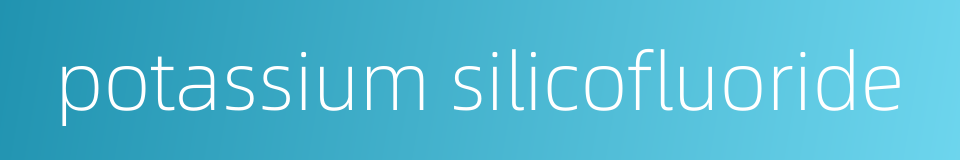 potassium silicofluoride的同义词
