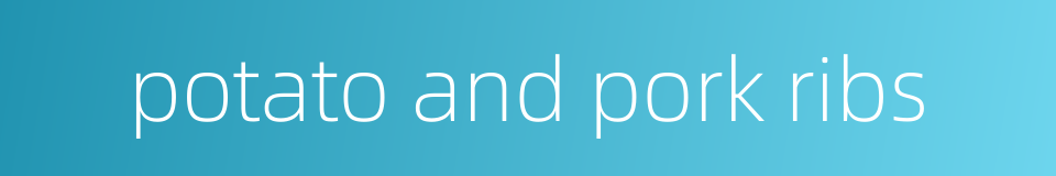 potato and pork ribs的同义词