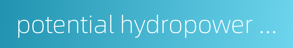 potential hydropower resources的同义词