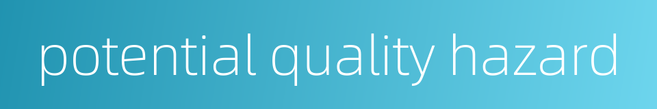 potential quality hazard的同义词