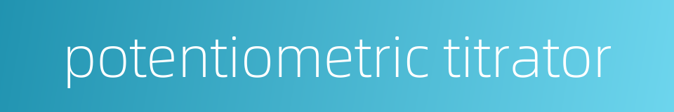 potentiometric titrator的同义词