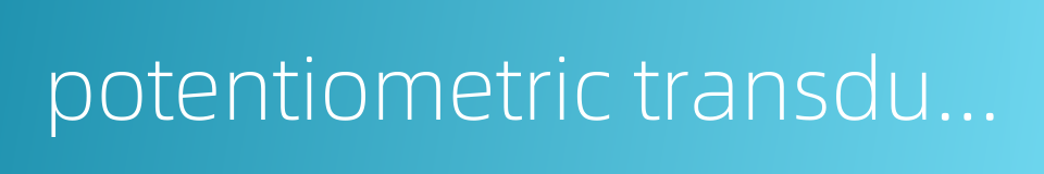 potentiometric transducer的同义词