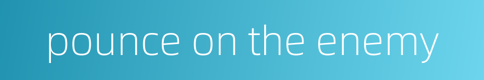 pounce on the enemy的同义词