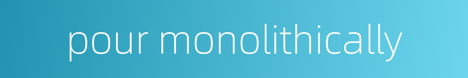 pour monolithically的同义词