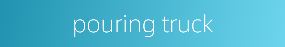 pouring truck的同义词