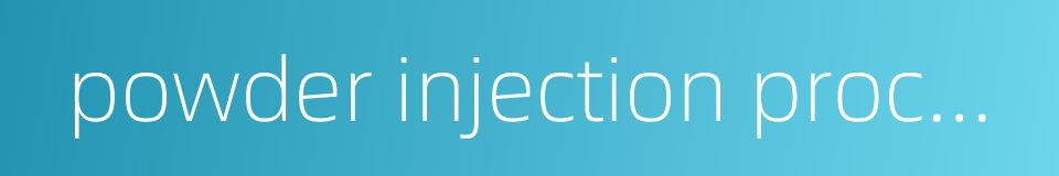 powder injection process的同义词