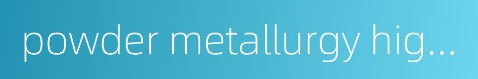 powder metallurgy high speed steel的同义词