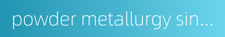 powder metallurgy sintering的同义词
