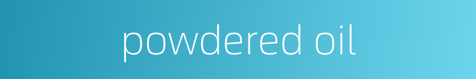 powdered oil的同义词
