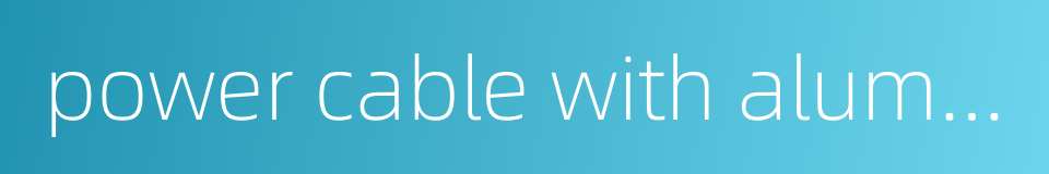 power cable with aluminium conductors的同义词