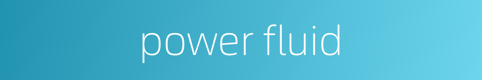 power fluid的同义词