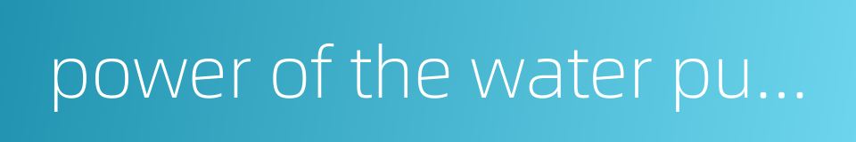 power of the water pump的同义词