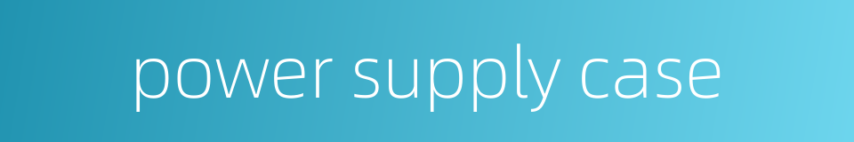 power supply case的同义词