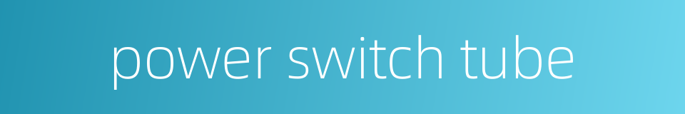power switch tube的同义词