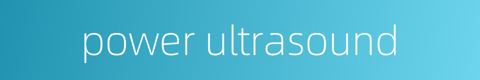 power ultrasound的同义词