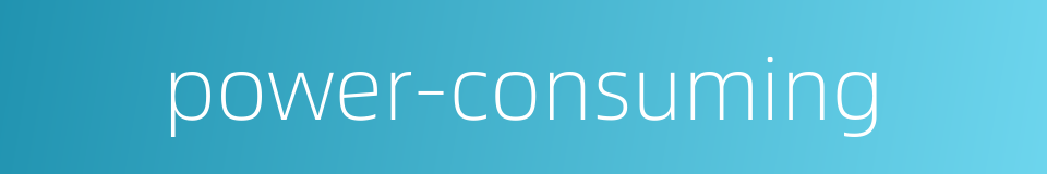 power-consuming的同义词
