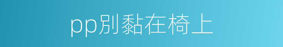 pp別黏在椅上的同義詞