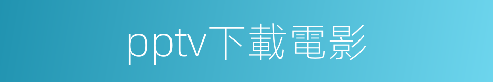 pptv下載電影的同義詞