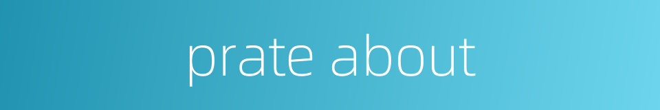 prate about的同义词