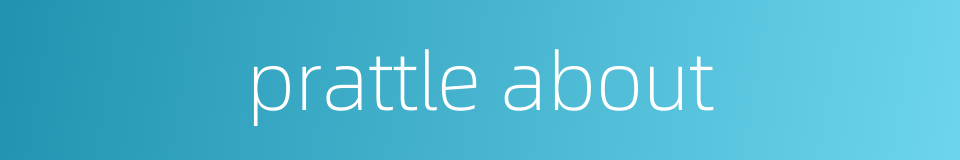 prattle about的同义词