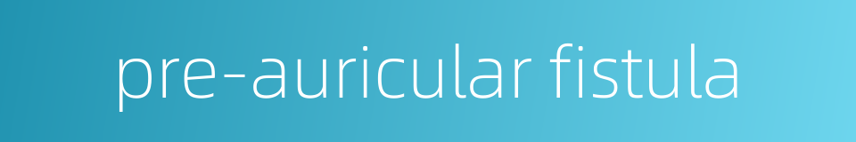pre-auricular fistula的同义词