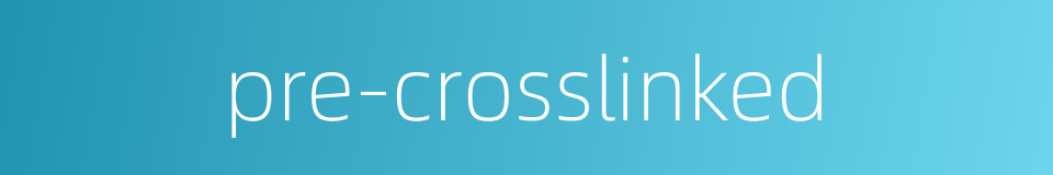 pre-crosslinked的同义词