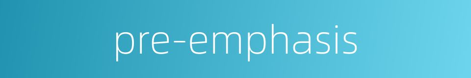 pre-emphasis的同义词