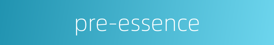 pre-essence的同义词