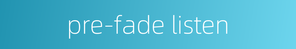 pre-fade listen的同义词