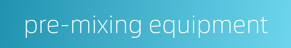 pre-mixing equipment的同义词