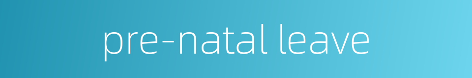 pre-natal leave的同义词