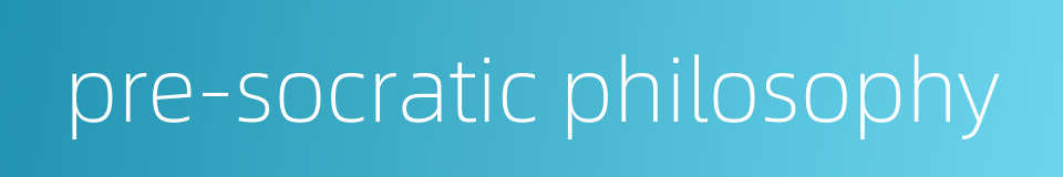 pre-socratic philosophy的同义词
