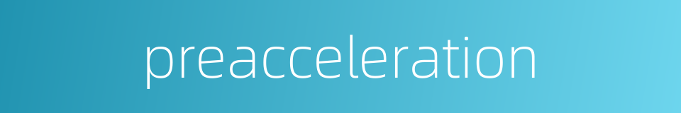 preacceleration的同义词