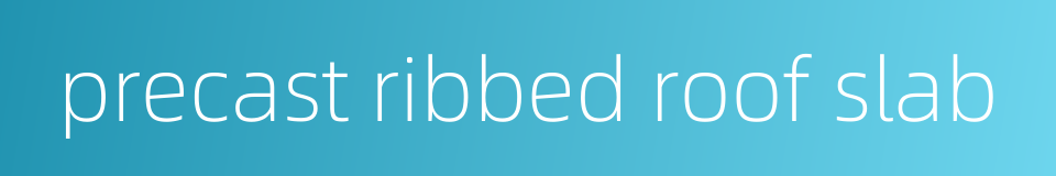 precast ribbed roof slab的同义词