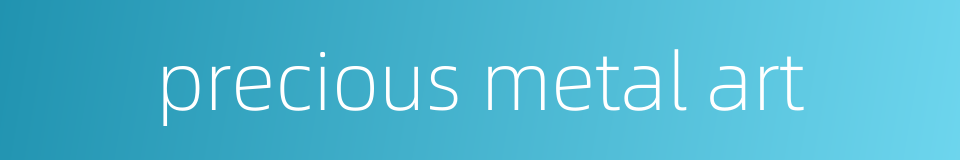precious metal art的同义词