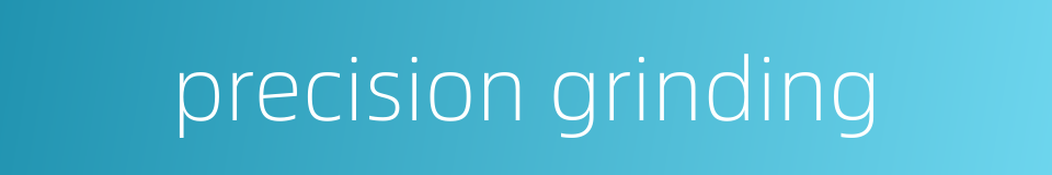 precision grinding的同义词
