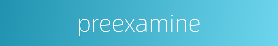 preexamine的同义词