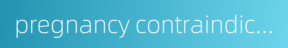 pregnancy contraindication的同义词