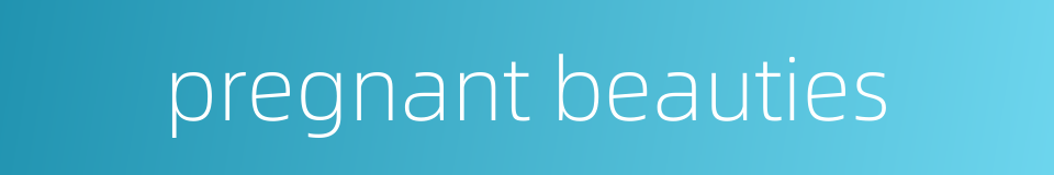 pregnant beauties的同义词