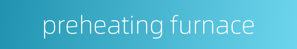 preheating furnace的同义词