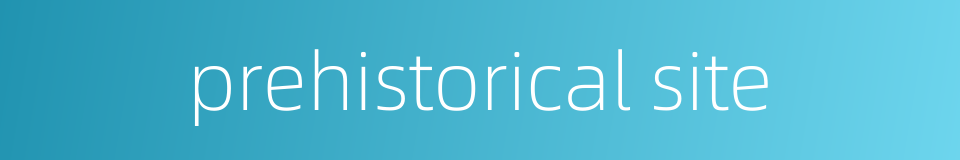 prehistorical site的同义词